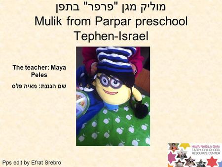 מוליק מגן פרפר בתפן Mulik from Parpar preschool Tephen-Israel The teacher: Maya Peles שם הגננת: מאיה פלס Pps edit by Efrat Srebro.