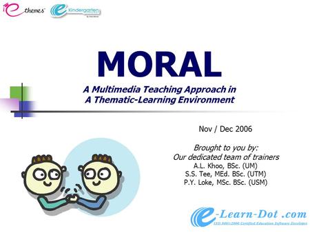 MORAL A Multimedia Teaching Approach in A Thematic-Learning Environment Nov / Dec 2006 Brought to you by: Our dedicated team of trainers A.L. Khoo, BSc.