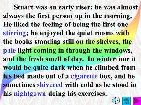 Stuart was an early riser: he was almost always the first person up in the morning. He liked the feeling of being the first one stirring; he enjoyed the.
