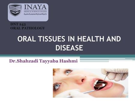ORAL TISSUES IN HEALTH AND DISEASE Dr.Shahzadi Tayyaba Hashmi DNT 243 ORAL PATHOLOGY.