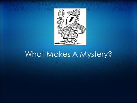 What Makes A Mystery?. Elements of a Mystery Characters: Detectives Suspects Setting Clues Red Herrings Conclusion.