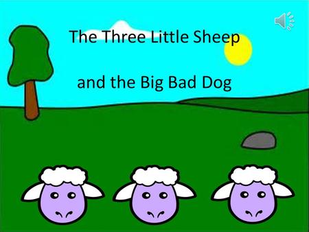 The Three Little Sheep and the Big Bad Dog Once upon a time there lived three little sheep. There mother said “go and build your own house you are too.