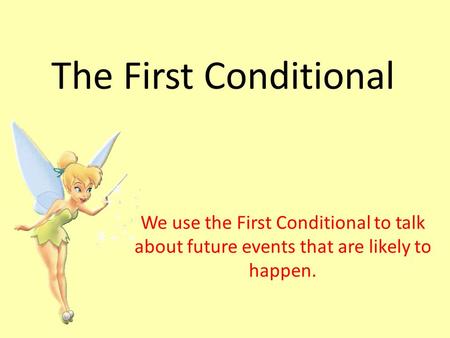 The First Conditional We use the First Conditional to talk about future events that are likely to happen.