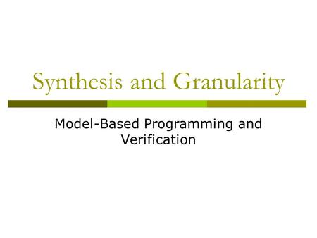Synthesis and Granularity Model-Based Programming and Verification.
