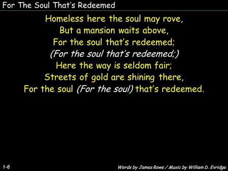 For The Soul That’s Redeemed 1-6 Homeless here the soul may rove, But a mansion waits above, For the soul that’s redeemed; (For the soul that’s redeemed;)