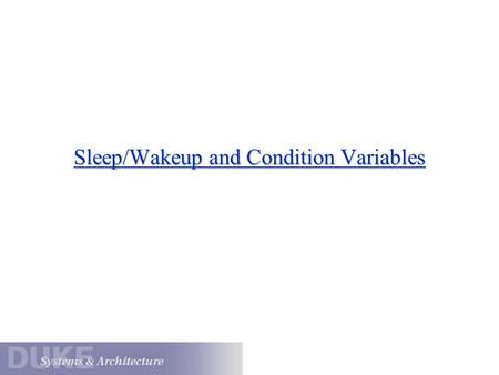 Sleep/Wakeup and Condition Variables. Example: Await/Awake Consider a very simple use of sleep/wakeup to implement two new primitives: currentThread->Await()