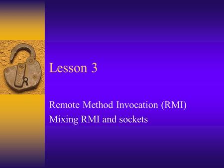 Remote Method Invocation (RMI) Mixing RMI and sockets