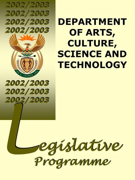 2002/2003 L L egislative Programme egislative Programme DEPARTMENT OF ARTS, CULTURE, SCIENCE AND TECHNOLOGY 2002/2003.