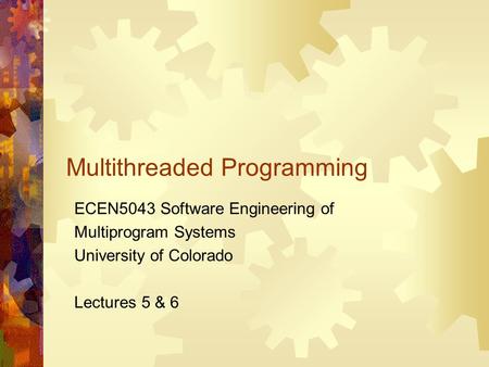 Multithreaded Programming ECEN5043 Software Engineering of Multiprogram Systems University of Colorado Lectures 5 & 6.
