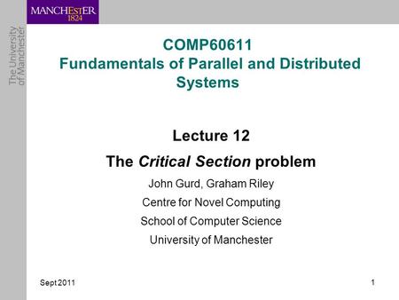 Sept 2011 1 COMP60611 Fundamentals of Parallel and Distributed Systems Lecture 12 The Critical Section problem John Gurd, Graham Riley Centre for Novel.