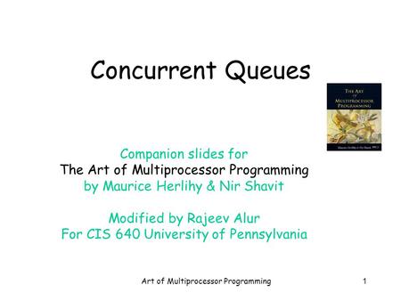 Art of Multiprocessor Programming1 Concurrent Queues Companion slides for The Art of Multiprocessor Programming by Maurice Herlihy & Nir Shavit Modified.