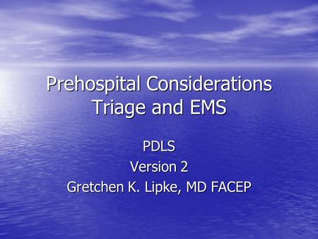 Prehospital Considerations Triage and EMS PDLS Version 2 Gretchen K. Lipke, MD FACEP.