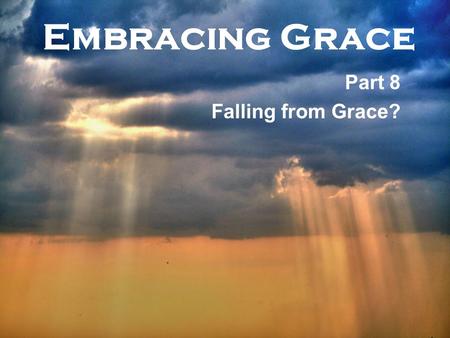 Embracing Grace Part 8 Falling from Grace?. Embracing Grace 1.Saved means – F__________ of your sins, becoming a C_________ of God, and receiving the.