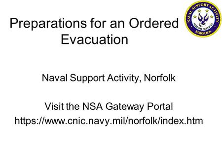 Preparations for an Ordered Evacuation Naval Support Activity, Norfolk Visit the NSA Gateway Portal https://www.cnic.navy.mil/norfolk/index.htm.
