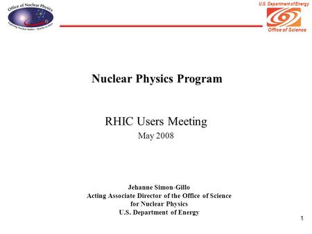 Office of Science U.S. Department of Energy 1 Nuclear Physics Program RHIC Users Meeting May 2008 Jehanne Simon-Gillo Acting Associate Director of the.