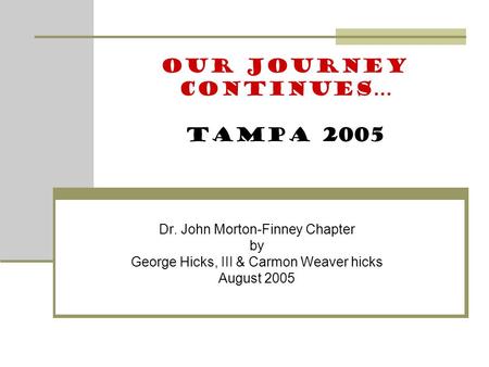 Dr. John Morton-Finney Chapter by George Hicks, III & Carmon Weaver hicks August 2005 Our Journey Continues… Tampa 2005.
