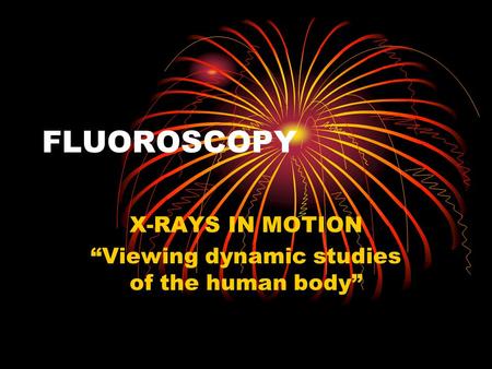 X-RAYS IN MOTION “Viewing dynamic studies of the human body”