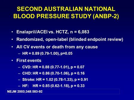 1 SECOND AUSTRALIAN NATIONAL BLOOD PRESSURE STUDY (ANBP-2) Enalapril/ACEI vs. HCTZ, n = 6,083 Randomized, open-label (blinded endpoint review) All CV events.