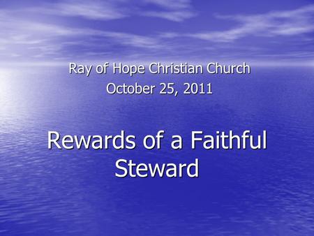 Rewards of a Faithful Steward Ray of Hope Christian Church October 25, 2011.