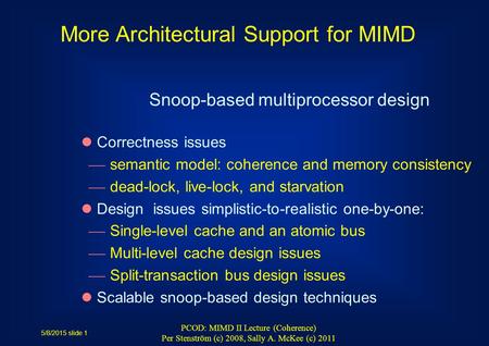 5/8/2015 slide 1 PCOD: MIMD II Lecture (Coherence) Per Stenström (c) 2008, Sally A. McKee (c) 2011 Snoop-based multiprocessor design Correctness issues.