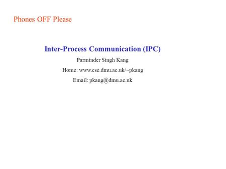 Phones OFF Please Inter-Process Communication (IPC) Parminder Singh Kang Home: