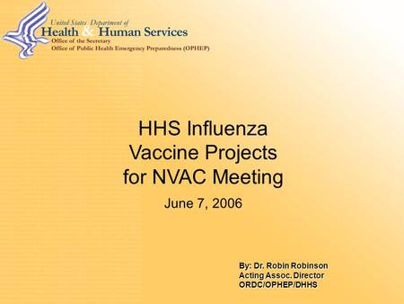 0 HHS Influenza Vaccine Projects for NVAC Meeting June 7, 2006 By: Dr. Robin Robinson Acting Assoc. Director ORDC/OPHEP/DHHS.
