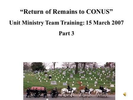 “Return of Remains to CONUS” Unit Ministry Team Training: 15 March 2007 Part 3.