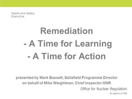 Remediation - A Time for Learning - A Time for Action presented by Mark Bassett, Sellafield Programme Director on behalf of Mike Weightman, Chief inspector.