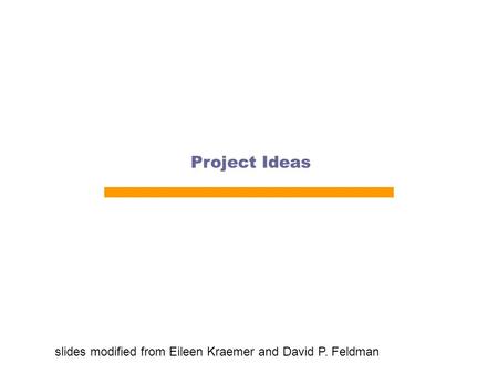 Project Ideas slides modified from Eileen Kraemer and David P. Feldman.