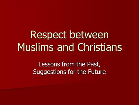 Respect between Muslims and Christians Lessons from the Past, Suggestions for the Future.