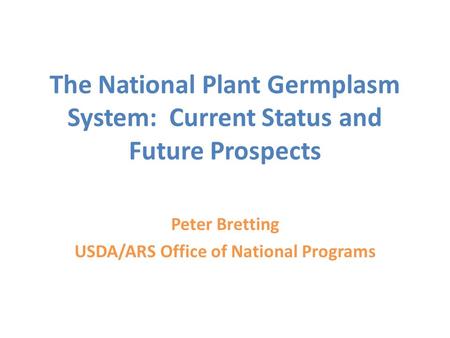 The National Plant Germplasm System: Current Status and Future Prospects Peter Bretting USDA/ARS Office of National Programs.