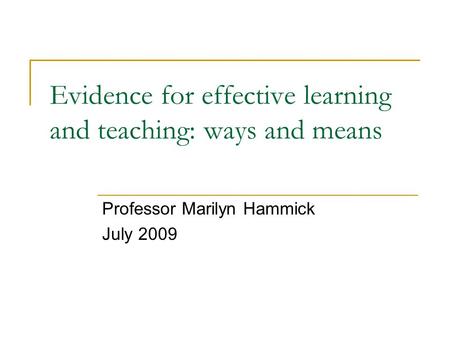Evidence for effective learning and teaching: ways and means Professor Marilyn Hammick July 2009.
