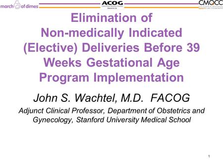 Elimination of Non-medically Indicated (Elective) Deliveries Before 39 Weeks Gestational Age Program Implementation John S. Wachtel, M.D. FACOG Adjunct.