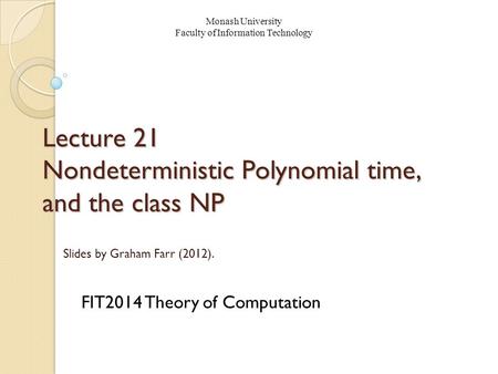 Lecture 21 Nondeterministic Polynomial time, and the class NP FIT2014 Theory of Computation Monash University Faculty of Information Technology Slides.