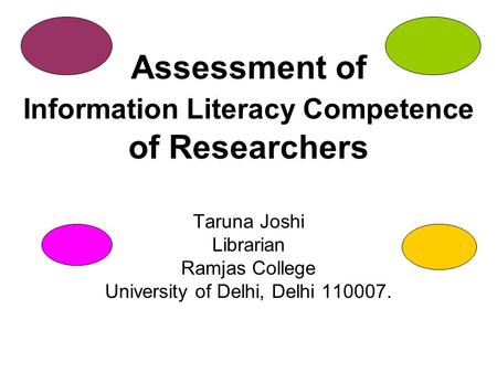 Assessment of Information Literacy Competence of Researchers Taruna Joshi Librarian Ramjas College University of Delhi, Delhi 110007.