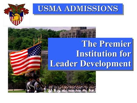 USMA ADMISSIONS The Premier Institution for Leader Development.