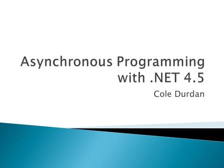 Cole Durdan.  What is asynchronous programming?  Previous patterns  Task Based Async Programming .NET 4.5 Keywords  What happens in an async. method?