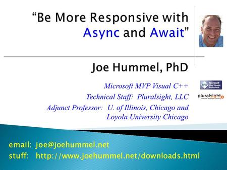 Joe Hummel, PhD Microsoft MVP Visual C++ Technical Staff: Pluralsight, LLC Adjunct Professor: U. of Illinois, Chicago and Loyola University Chicago
