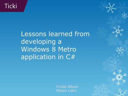 Lessons learned from developing a Windows 8 Metro application in C# Frode Nilsen Nilsen Labs Ticki.