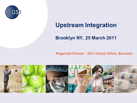 Upstream Integration Brooklyn NY, 25 March 2011 Regenald Kramer - GS1 Global Office, Brussels.