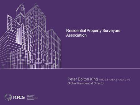 Residential Property Surveyors Association Peter Bolton King FRICS, FNAEA, FNAVA, CIPS Global Residential Director.