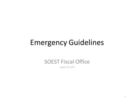 Emergency Guidelines SOEST Fiscal Office August 20, 2013 1.