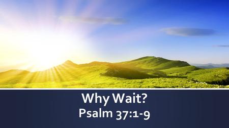 Why Wait? Psalm 37:1-9. GOD Agape Growth Chart- Abiding Stage Me Neighbor s World RVCC.