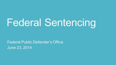 Federal Sentencing Federal Public Defender’s Office June 23, 2014.