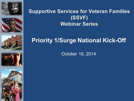 Supportive Services for Veteran Families (SSVF) Webinar Series Priority 1/Surge National Kick-Off October 16, 2014.