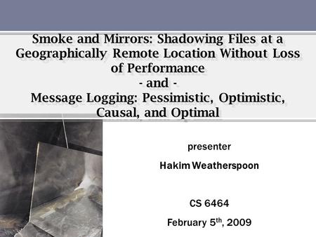 Smoke and Mirrors: Shadowing Files at a Geographically Remote Location Without Loss of Performance - and - Message Logging: Pessimistic, Optimistic, Causal,