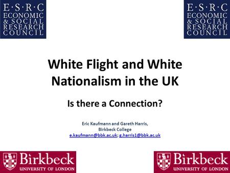 White Flight and White Nationalism in the UK Is there a Connection? Eric Kaufmann and Gareth Harris, Birkbeck College