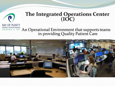 The Integrated Operations Center (IOC) An Operational Environment that supports teams in providing Quality Patient Care.