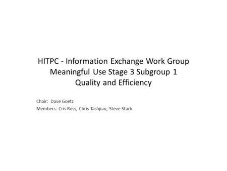 HITPC - Information Exchange Work Group Meaningful Use Stage 3 Subgroup 1 Quality and Efficiency Chair: Dave Goetz Members: Cris Ross, Chris Tashjian,
