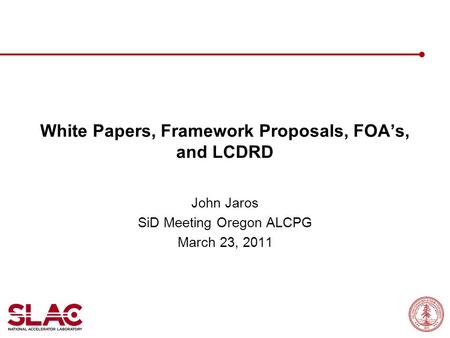White Papers, Framework Proposals, FOA’s, and LCDRD John Jaros SiD Meeting Oregon ALCPG March 23, 2011.